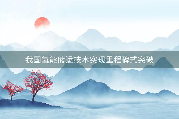 我国氢能储运技术实现里程碑式突破