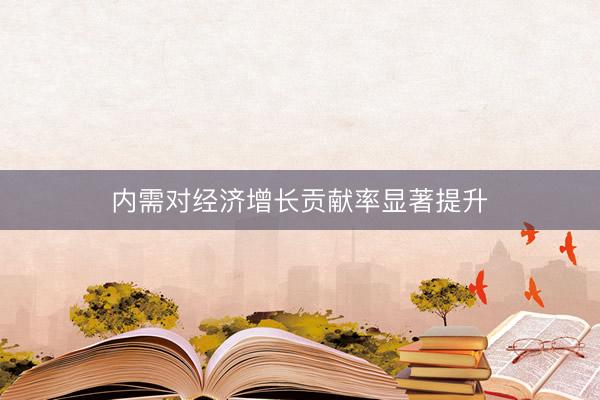 内需对经济增长贡献率显著提升