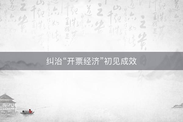 纠治“开票经济”初见成效