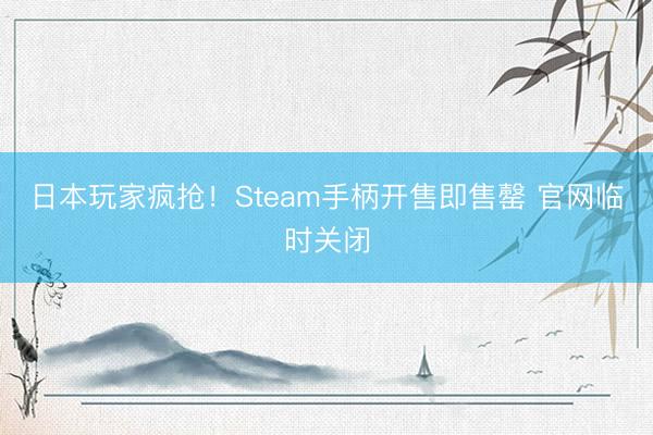 日本玩家疯抢！Steam手柄开售即售罄 官网临时关闭