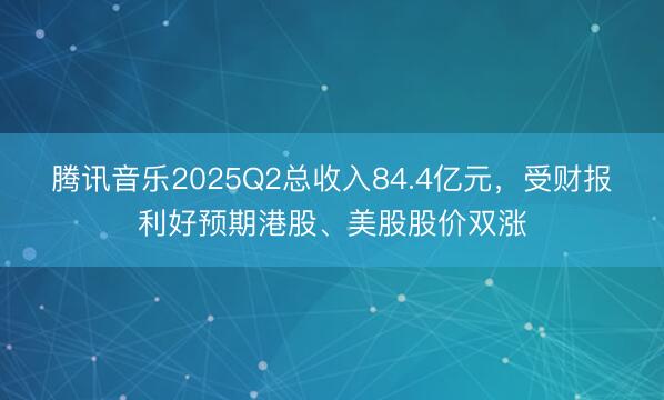 腾讯音乐2025Q2总收入84.4亿元，受财报利好预期港股、美股股价双涨