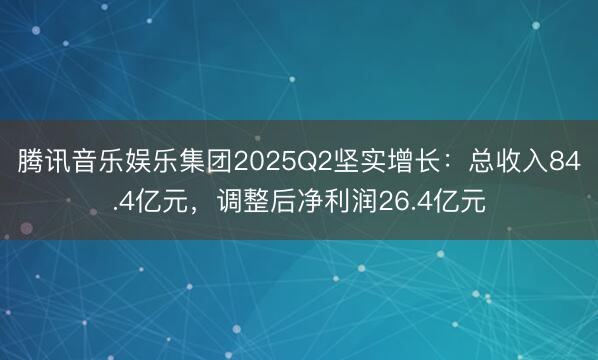 腾讯音乐娱乐集团2025Q2坚实增长：总收入84.4亿元，调整后净利润26.4亿元