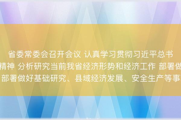 省委常委会召开会议 认真学习贯彻习近平总书记重要讲话重要指示精神 分析研究当前我省经济形势和经济工作 部署做好基础研究、县域经济发展、安全生产等事项 黄坤明主持会议
