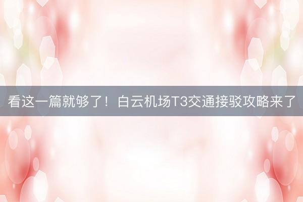 看这一篇就够了！白云机场T3交通接驳攻略来了