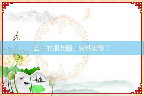 五一的朋友圈，突然安静了