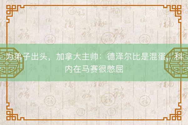 为弟子出头，加拿大主帅：德泽尔比是混蛋，科内在马赛很憋屈