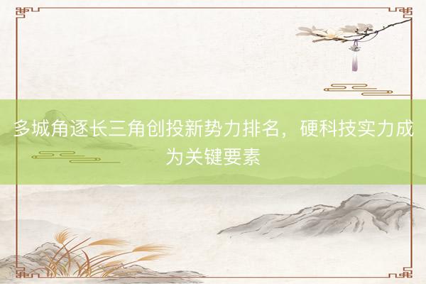 多城角逐长三角创投新势力排名，硬科技实力成为关键要素