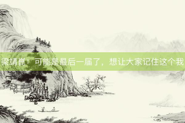 梁靖崑：可能是最后一届了，想让大家记住这个我
