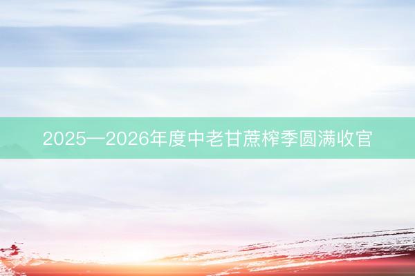 2025—2026年度中老甘蔗榨季圆满收官