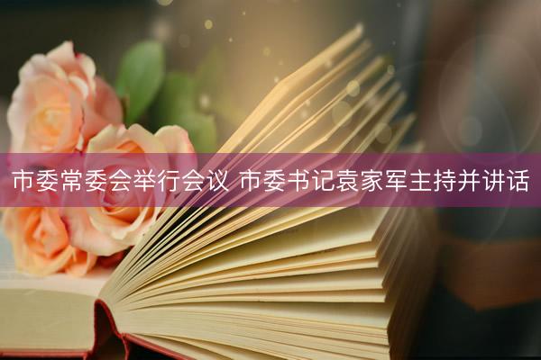市委常委会举行会议 市委书记袁家军主持并讲话