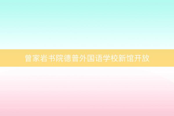 曾家岩书院德普外国语学校新馆开放