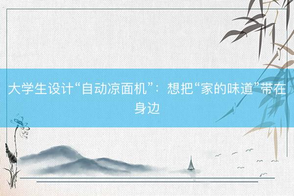 大学生设计“自动凉面机”：想把“家的味道”带在身边