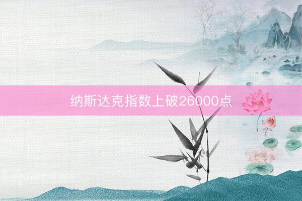 纳斯达克指数上破26000点
