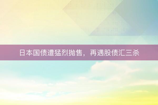 日本国债遭猛烈抛售，再遇股债汇三杀