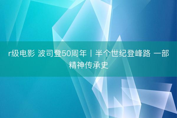 r级电影 波司登50周年丨半个世纪登峰路 一部精神传承史