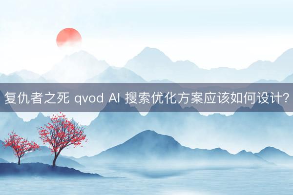 复仇者之死 qvod AI 搜索优化方案应该如何设计?