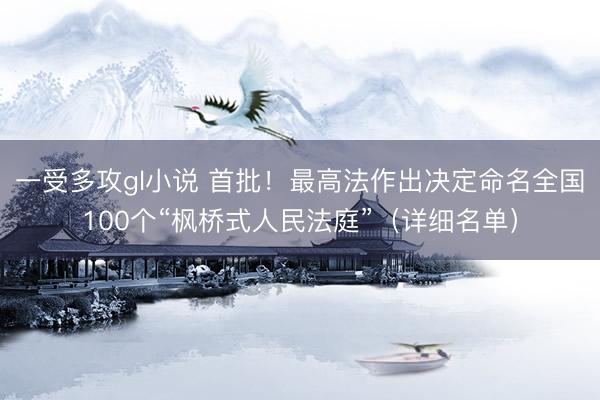 一受多攻gl小说 首批!最高法作出决定命名全国100个“枫桥式人民法庭”(详细名单)