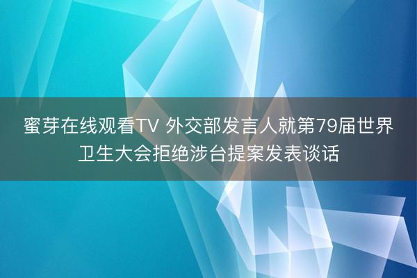 蜜芽在线观看TV 外交部发言人就第79届世界卫生大会拒绝涉台提案发表谈话