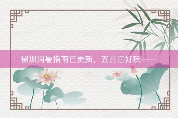 留坝消暑指南已更新,五月正好玩——