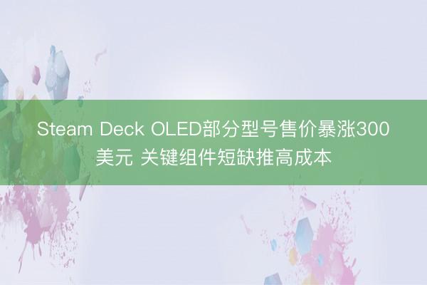 Steam Deck OLED部分型号售价暴涨300美元 关键组件短缺推高成本