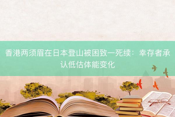 香港两须眉在日本登山被困致一死续：幸存者承认低估体能变化