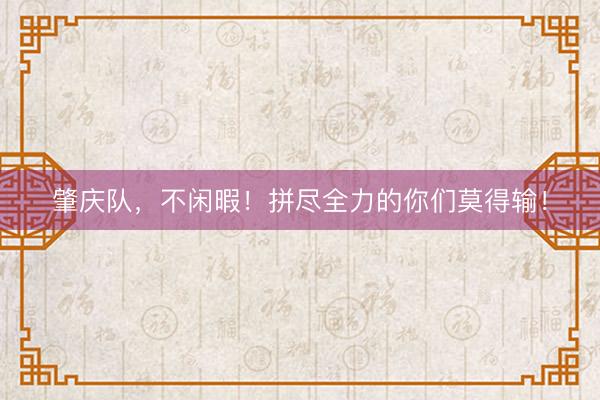肇庆队，不闲暇！拼尽全力的你们莫得输！