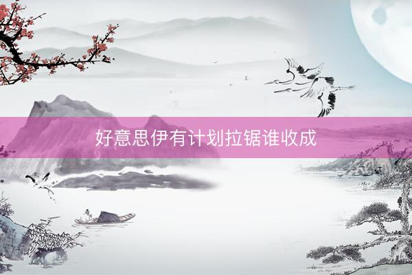 好意思伊有计划拉锯谁收成