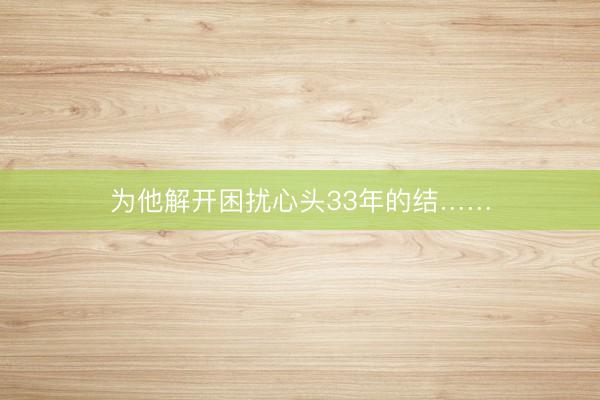 为他解开困扰心头33年的结……