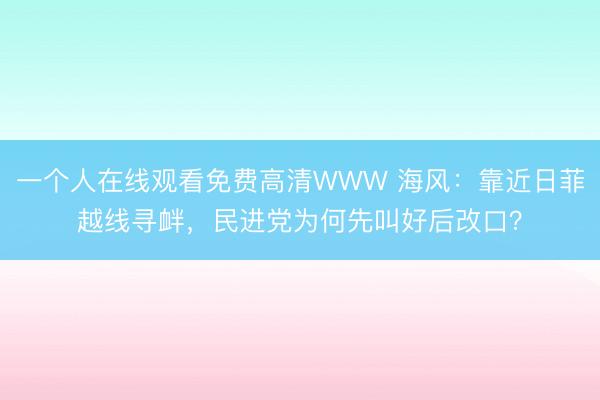 一个人在线观看免费高清WWW 海风：靠近日菲越线寻衅，民进党为何先叫好后改口？