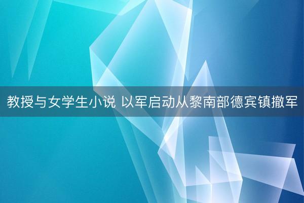 教授与女学生小说 以军启动从黎南部德宾镇撤军
