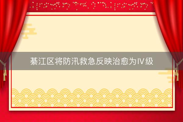 綦江区将防汛救急反映治愈为Ⅳ级